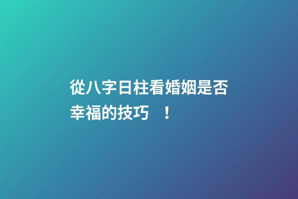 從八字日柱看婚姻是否幸福的技巧！